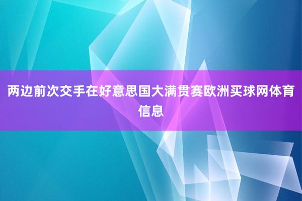 两边前次交手在好意思国大满贯赛欧洲买球网体育信息