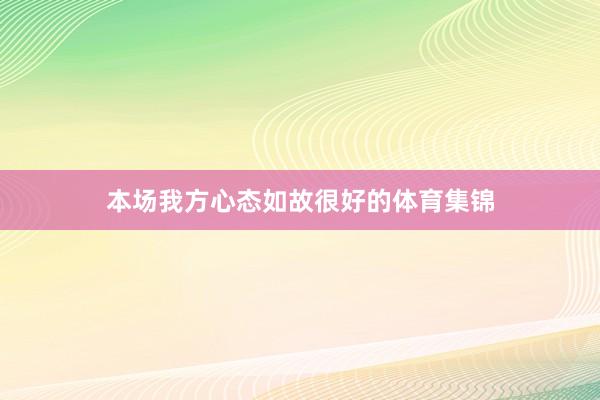 本场我方心态如故很好的体育集锦