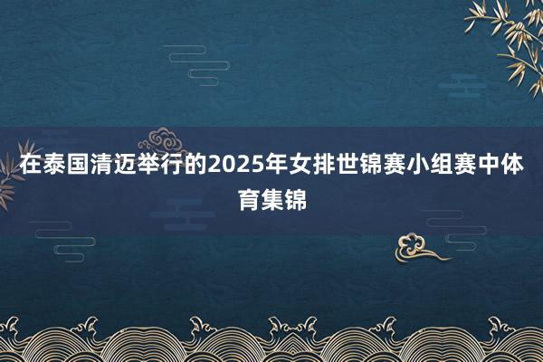 在泰国清迈举行的2025年女排世锦赛小组赛中体育集锦