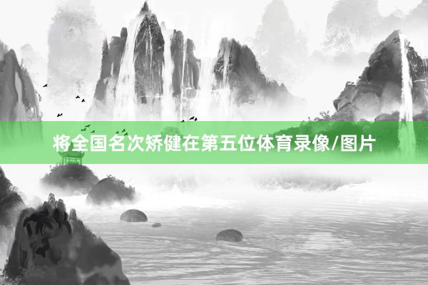 将全国名次矫健在第五位体育录像/图片
