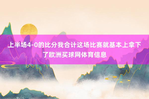 上半场4-0的比分我合计这场比赛就基本上拿下了欧洲买球网体育信息
