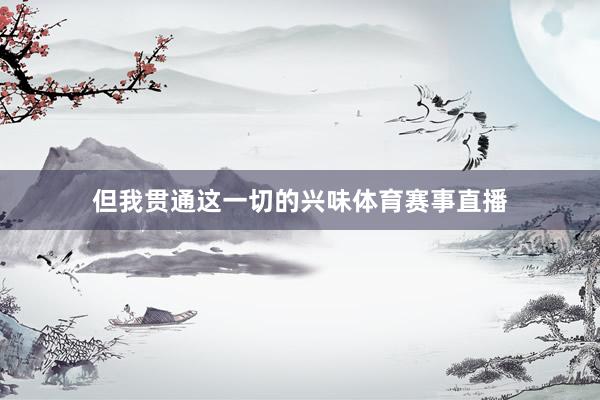 但我贯通这一切的兴味体育赛事直播