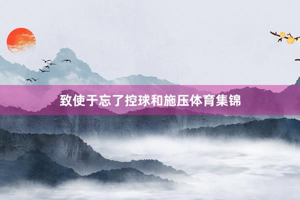 致使于忘了控球和施压体育集锦
