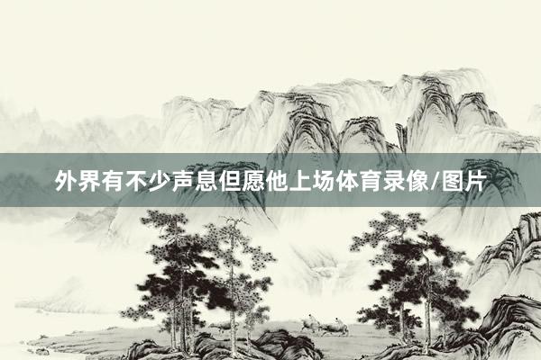 外界有不少声息但愿他上场体育录像/图片