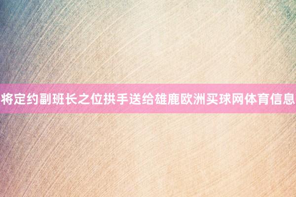 将定约副班长之位拱手送给雄鹿欧洲买球网体育信息