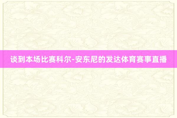 谈到本场比赛科尔-安东尼的发达体育赛事直播