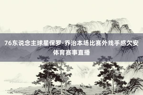 76东说念主球星保罗-乔治本场比赛外线手感欠安体育赛事直播