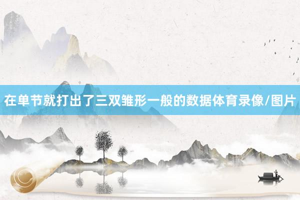 在单节就打出了三双雏形一般的数据体育录像/图片