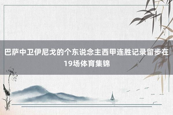 巴萨中卫伊尼戈的个东说念主西甲连胜记录留步在19场体育集锦