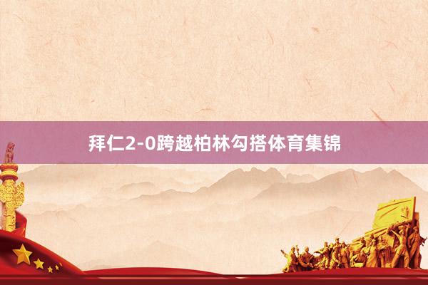 拜仁2-0跨越柏林勾搭体育集锦