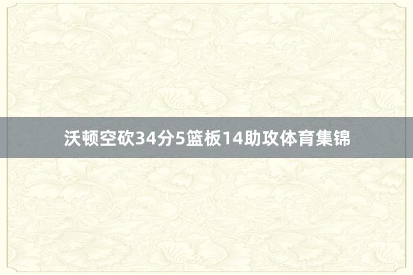 沃顿空砍34分5篮板14助攻体育集锦