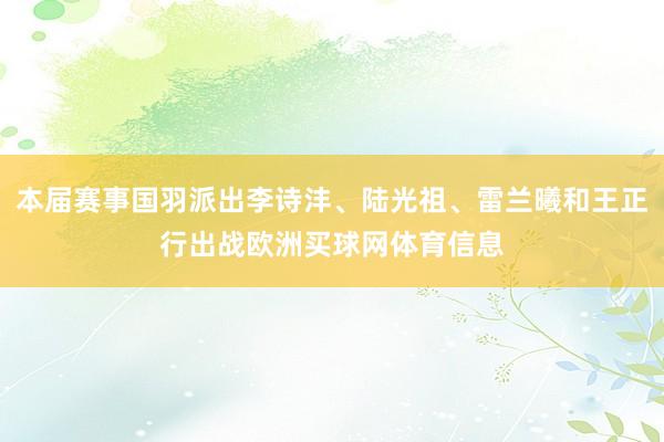 本届赛事国羽派出李诗沣、陆光祖、雷兰曦和王正行出战欧洲买球网体育信息