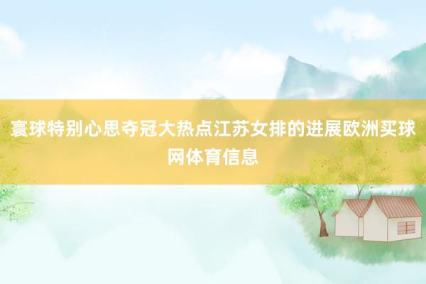寰球特别心思夺冠大热点江苏女排的进展欧洲买球网体育信息