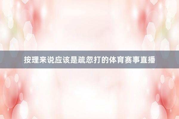 按理来说应该是疏忽打的体育赛事直播