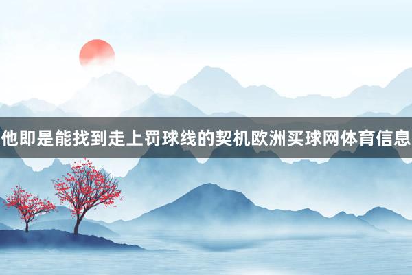他即是能找到走上罚球线的契机欧洲买球网体育信息