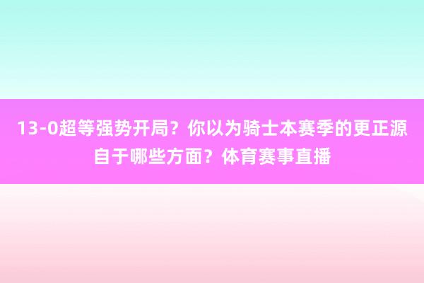 13-0超等强势开局？你以为骑士本赛季的更正源自于哪些方面？体育赛事直播