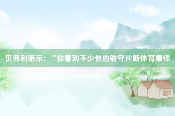 贝弗利暗示：“你看到不少他的驻守片断体育集锦