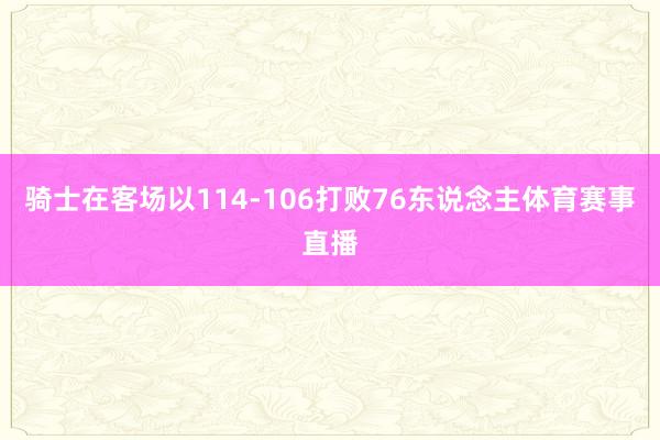 骑士在客场以114-106打败76东说念主体育赛事直播
