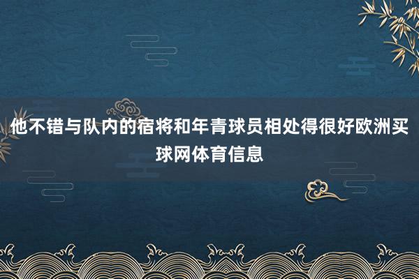 他不错与队内的宿将和年青球员相处得很好欧洲买球网体育信息