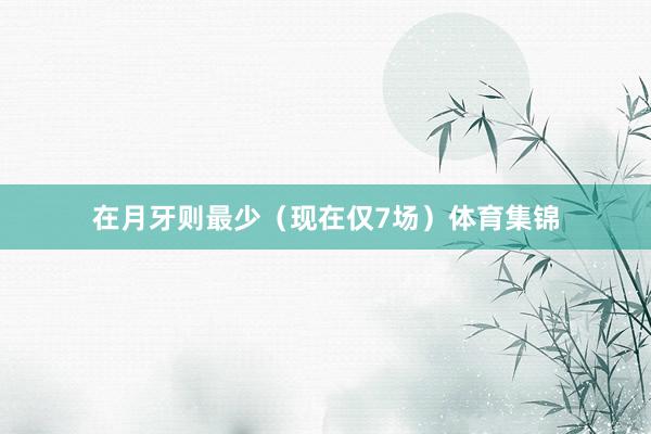 在月牙则最少（现在仅7场）体育集锦