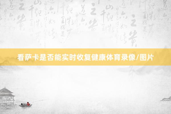 看萨卡是否能实时收复健康体育录像/图片