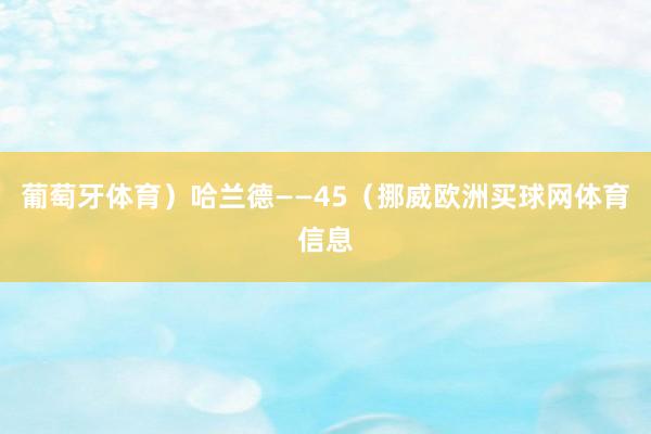 葡萄牙体育）哈兰德——45（挪威欧洲买球网体育信息