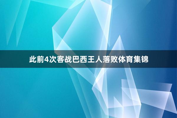 此前4次客战巴西王人落败体育集锦