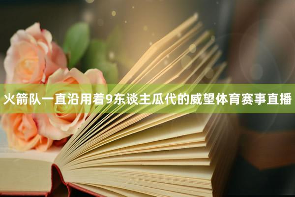 火箭队一直沿用着9东谈主瓜代的威望体育赛事直播