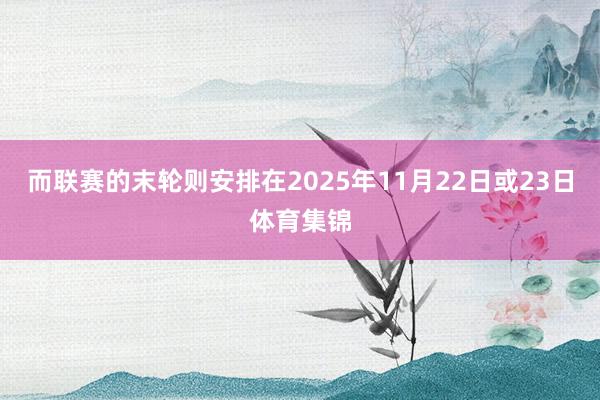 而联赛的末轮则安排在2025年11月22日或23日体育集锦
