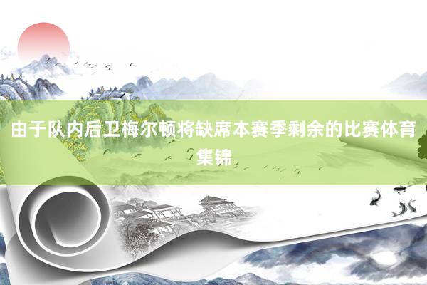 由于队内后卫梅尔顿将缺席本赛季剩余的比赛体育集锦