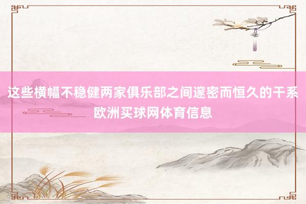 这些横幅不稳健两家俱乐部之间邃密而恒久的干系欧洲买球网体育信息