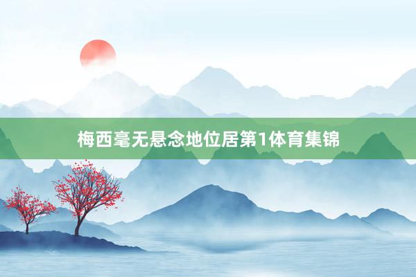 梅西毫无悬念地位居第1体育集锦