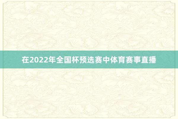 在2022年全国杯预选赛中体育赛事直播