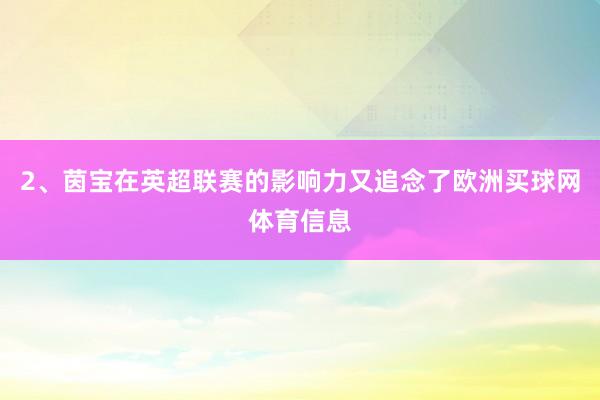 2、茵宝在英超联赛的影响力又追念了欧洲买球网体育信息