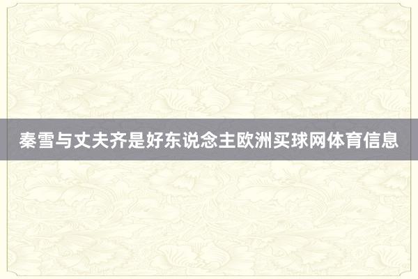 秦雪与丈夫齐是好东说念主欧洲买球网体育信息