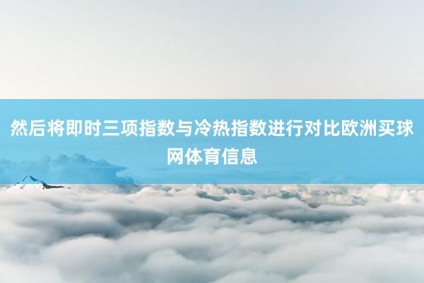然后将即时三项指数与冷热指数进行对比欧洲买球网体育信息
