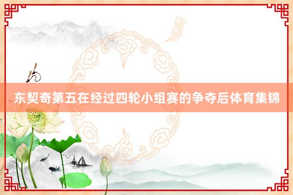 东契奇第五在经过四轮小组赛的争夺后体育集锦