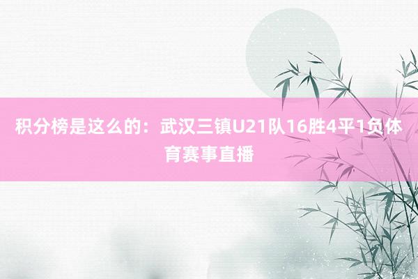积分榜是这么的：武汉三镇U21队16胜4平1负体育赛事直播