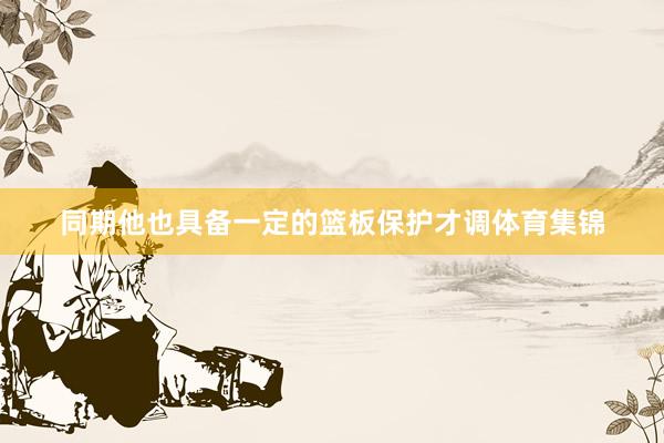 同期他也具备一定的篮板保护才调体育集锦