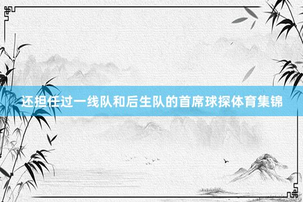 还担任过一线队和后生队的首席球探体育集锦
