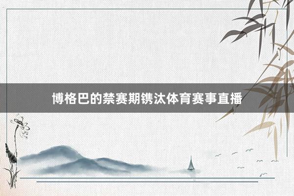博格巴的禁赛期镌汰体育赛事直播