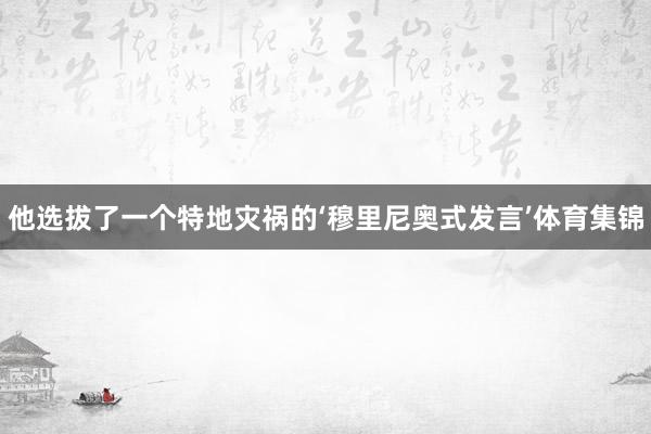 他选拔了一个特地灾祸的‘穆里尼奥式发言’体育集锦