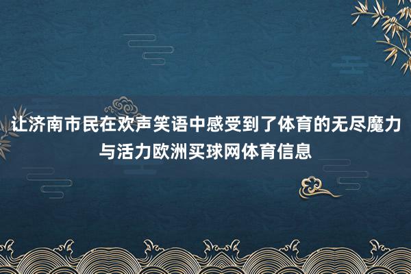 让济南市民在欢声笑语中感受到了体育的无尽魔力与活力欧洲买球网体育信息
