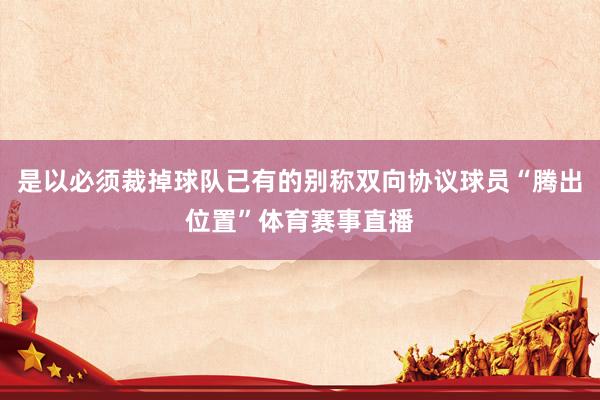 是以必须裁掉球队已有的别称双向协议球员“腾出位置”体育赛事直播