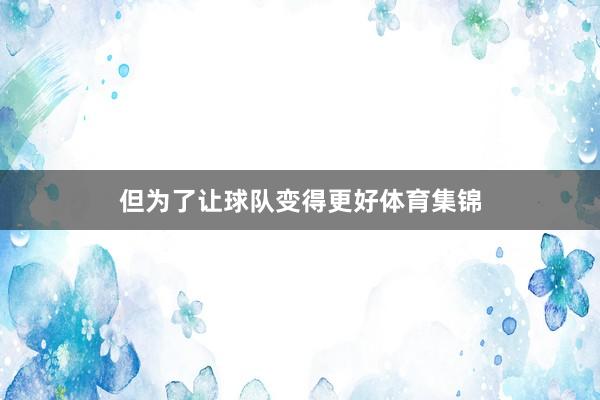 但为了让球队变得更好体育集锦