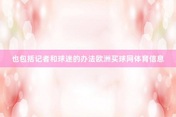 也包括记者和球迷的办法欧洲买球网体育信息