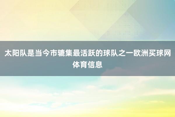 太阳队是当今市辘集最活跃的球队之一欧洲买球网体育信息