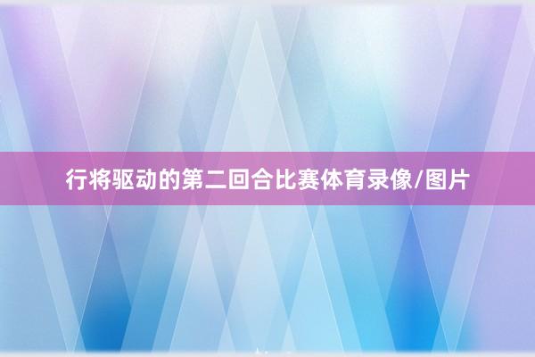 行将驱动的第二回合比赛体育录像/图片