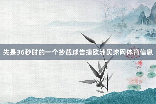 先是36秒时的一个抄截球告捷欧洲买球网体育信息