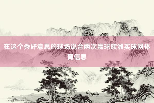 在这个秀好意思的球场说合两次赢球欧洲买球网体育信息
